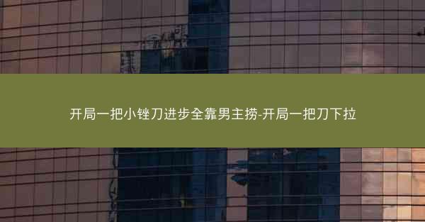 开局一把小锉刀进步全靠男主捞-开局一把刀下拉