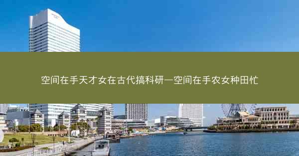 空间在手天才女在古代搞科研—空间在手农女种田忙
