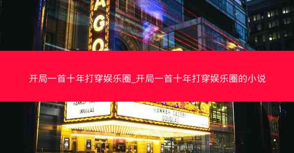 开局一首十年打穿娱乐圈_开局一首十年打穿娱乐圈的小说