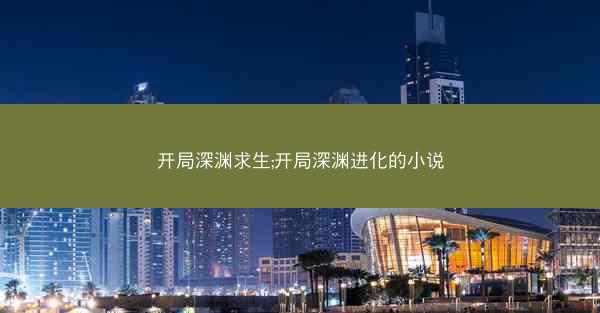 开局深渊求生;开局深渊进化的小说