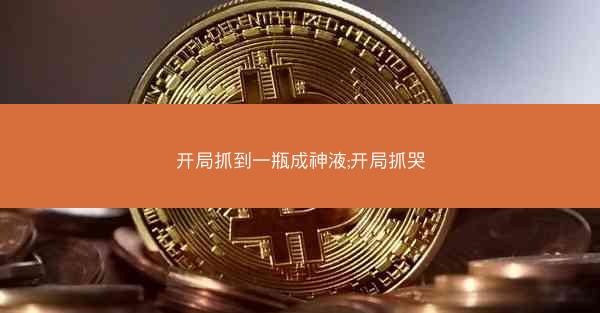 开局抓到一瓶成神液;开局抓哭