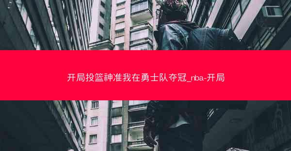 开局投篮神准我在勇士队夺冠_nba-开局