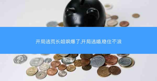 开局逃荒长姐飒爆了,开局逃婚,稳住不浪
