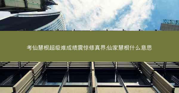 考仙慧根超级难成绩震惊修真界;仙家慧根什么意思 考仙慧根超级难成绩震惊修真界;仙家慧根什么意思