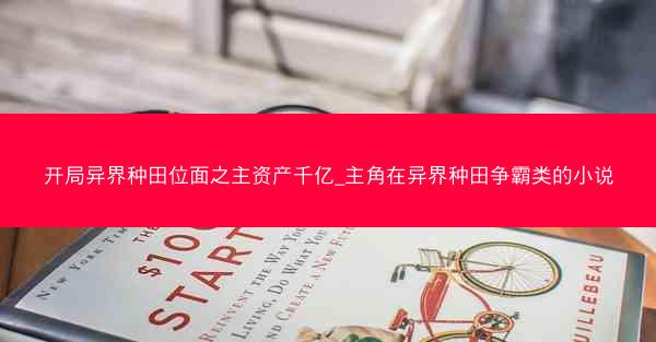 开局异界种田位面之主资产千亿_主角在异界种田争霸类的小说