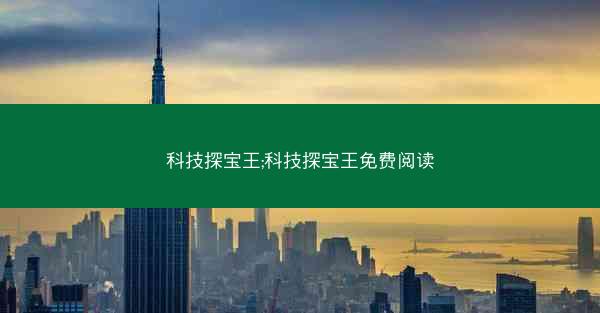 科技探宝王;科技探宝王免费阅读