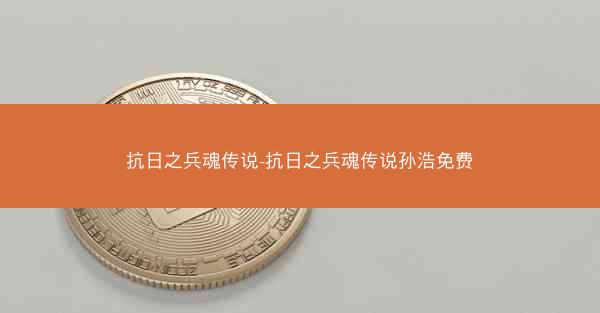 抗日之兵魂传说-抗日之兵魂传说孙浩免费