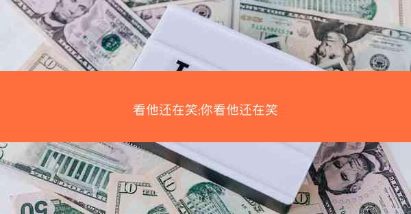 看他还在笑;你看他还在笑