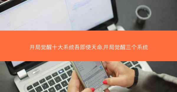 开局觉醒十大系统吾即使天命,开局觉醒三个系统