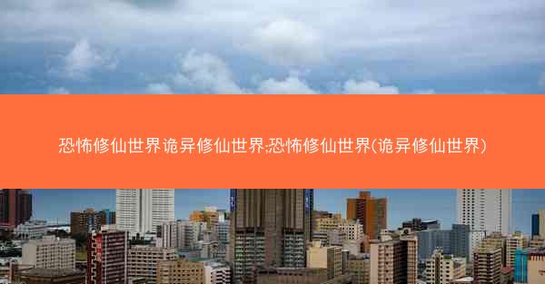 恐怖修仙世界诡异修仙世界;恐怖修仙世界(诡异修仙世界)