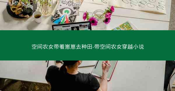 空间农女带着崽崽去种田-带空间农女穿越小说