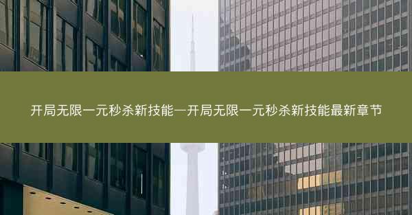 开局无限一元秒杀新技能—开局无限一元秒杀新技能最新章节 开局无限一元秒杀新技能—开局无限一元秒杀新技能最新章节