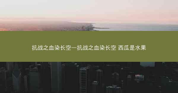 抗战之血染长空—抗战之血染长空 西瓜是水果