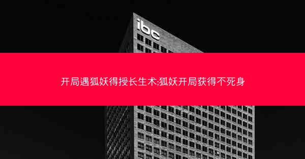 开局遇狐妖得授长生术;狐妖开局获得不死身