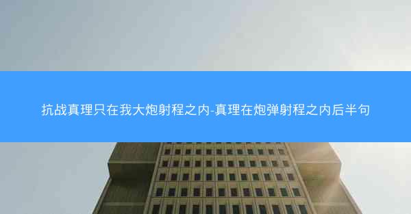 抗战真理只在我大炮射程之内-真理在炮弹射程之内后半句