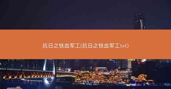 抗日之铁血军工(抗日之铁血军工txt)