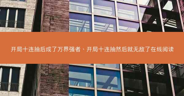 开局十连抽后成了万界强者、开局十连抽然后就无敌了在线阅读