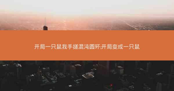 开局一只鼠我手搓混沌圆环;开局变成一只鼠