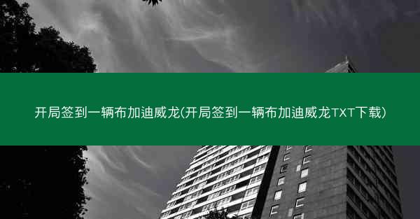 开局签到一辆布加迪威龙(开局签到一辆布加迪威龙TXT下载)