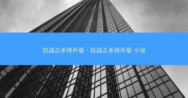 抗战之杀怪升级、抗战之杀怪升级 小说
