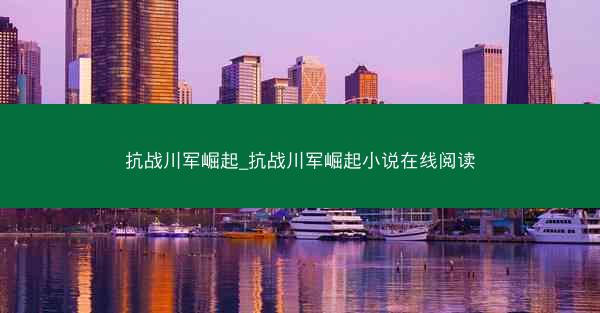抗战川军崛起_抗战川军崛起小说在线阅读 抗战川军崛起_抗战川军崛起小说在线阅读
