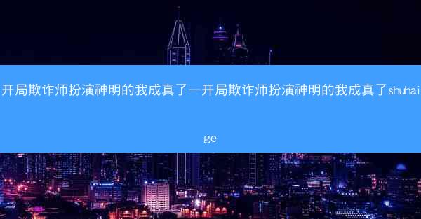 开局欺诈师扮演神明的我成真了—开局欺诈师扮演神明的我成真了shuhaige