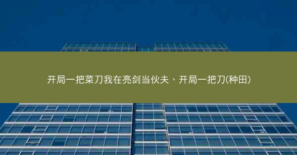 开局一把菜刀我在亮剑当伙夫、开局一把刀(种田)