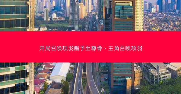 开局召唤项羽赐予至尊骨、主角召唤项羽
