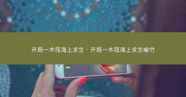 开局一木筏海上求生、开局一木筏海上求生喻竹