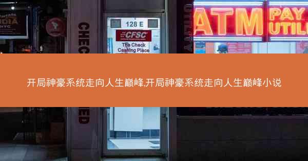 开局神豪系统走向人生巅峰,开局神豪系统走向人生巅峰小说 开局神豪系统走向人生巅峰,开局神豪系统走向人生巅峰小说