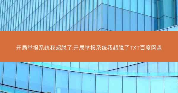 开局举报系统我超脱了;开局举报系统我超脱了TXT百度网盘