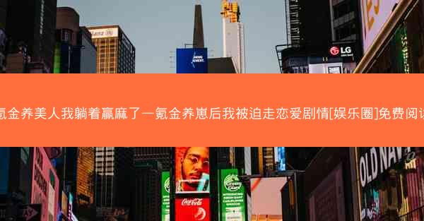 氪金养美人我躺着赢麻了—氪金养崽后我被迫走恋爱剧情[娱乐圈]免费阅读