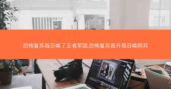 恐怖复苏我召唤了王者军团,恐怖复苏我开局召唤阴兵
