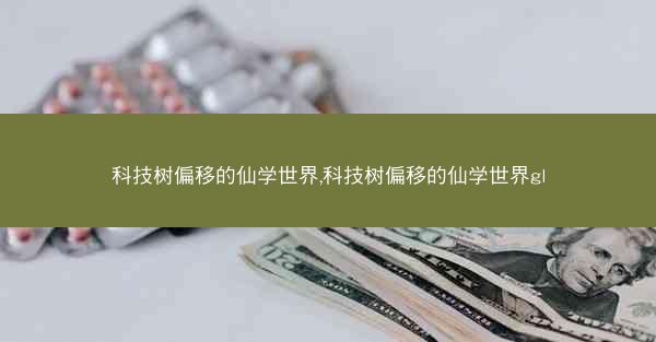 科技树偏移的仙学世界,科技树偏移的仙学世界gl