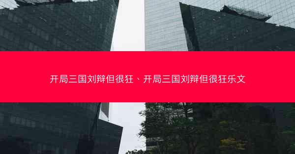 开局三国刘辩但很狂、开局三国刘辩但很狂乐文