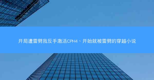 开局遭雷劈我反手激活CPH4、开始就被雷劈的穿越小说