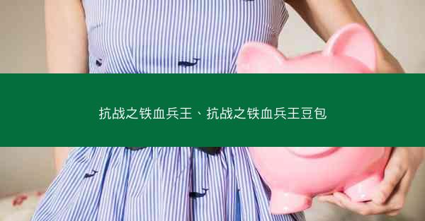 抗战之铁血兵王、抗战之铁血兵王豆包