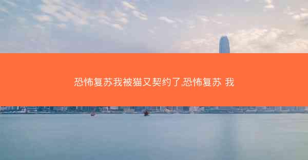 恐怖复苏我被猫又契约了,恐怖复苏 我