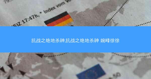 抗战之绝地杀神,抗战之绝地杀神 婉峰徐徐