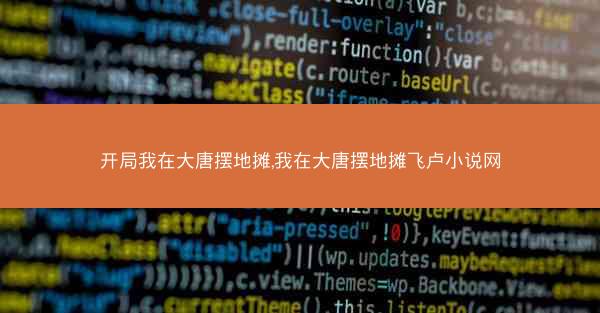 开局我在大唐摆地摊,我在大唐摆地摊飞卢小说网 开局我在大唐摆地摊,我在大唐摆地摊飞卢小说网