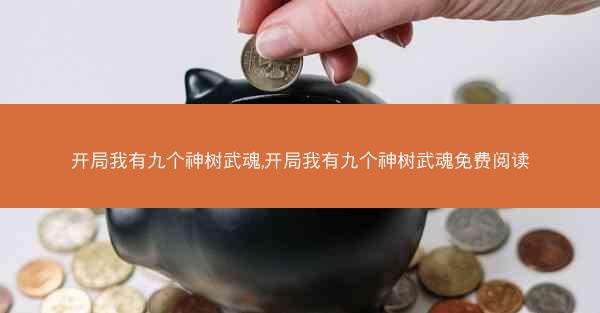 开局我有九个神树武魂,开局我有九个神树武魂免费阅读
