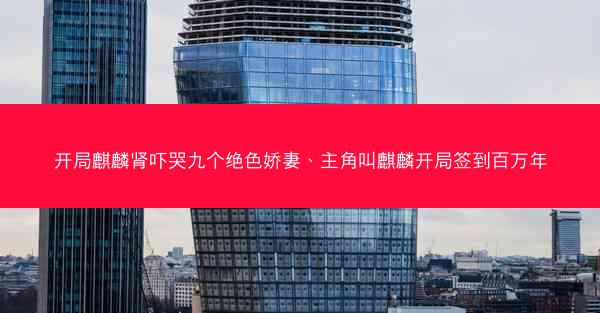开局麒麟肾吓哭九个绝色娇妻、主角叫麒麟开局签到百万年