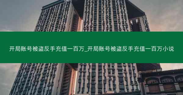 开局账号被盗反手充值一百万_开局账号被盗反手充值一百万小说
