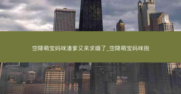 空降萌宝妈咪渣爹又来求婚了_空降萌宝妈咪抱