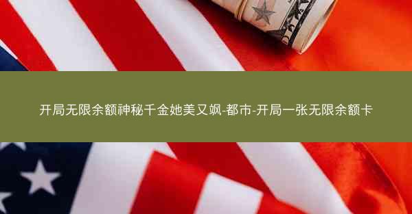 开局无限余额神秘千金她美又飒-都市-开局一张无限余额卡