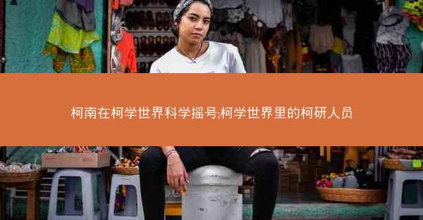 柯南在柯学世界科学摇号;柯学世界里的柯研人员