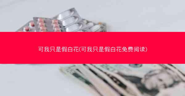可我只是假白花(可我只是假白花免费阅读)