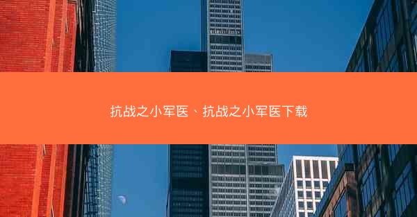 抗战之小军医、抗战之小军医下载