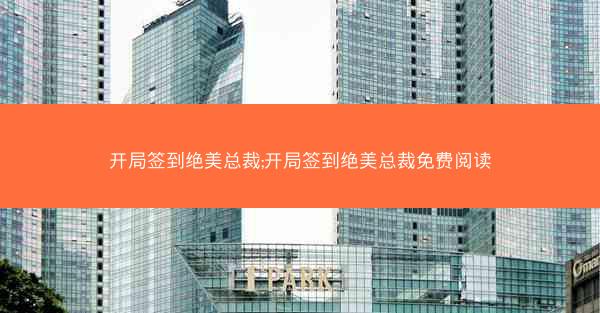开局签到绝美总裁;开局签到绝美总裁免费阅读 开局签到绝美总裁;开局签到绝美总裁免费阅读