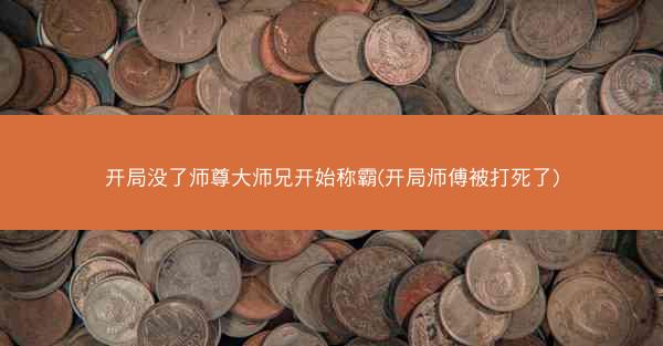 开局没了师尊大师兄开始称霸(开局师傅被打死了)